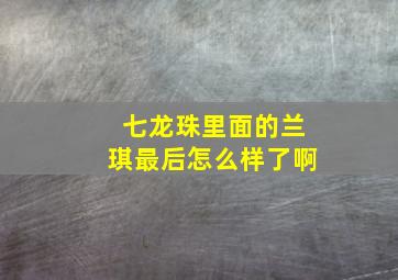 七龙珠里面的兰琪最后怎么样了啊