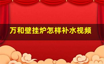 万和壁挂炉怎样补水视频