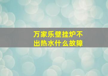 万家乐壁挂炉不出热水什么故障