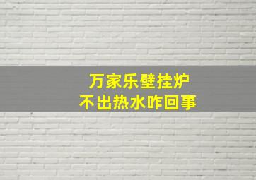 万家乐壁挂炉不出热水咋回事