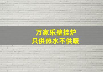 万家乐壁挂炉只供热水不供暖