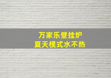 万家乐壁挂炉夏天模式水不热