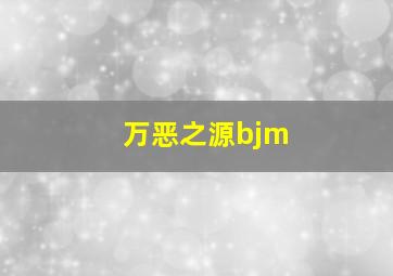 万恶之源bjm