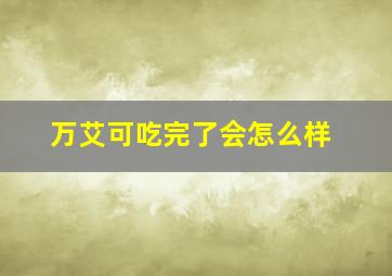 万艾可吃完了会怎么样