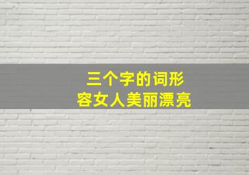 三个字的词形容女人美丽漂亮