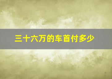 三十六万的车首付多少