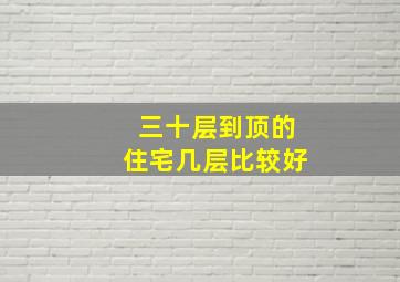 三十层到顶的住宅几层比较好