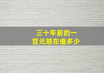 三十年前的一百元现在值多少