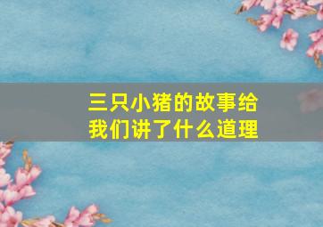 三只小猪的故事给我们讲了什么道理