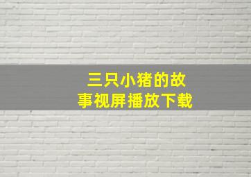 三只小猪的故事视屏播放下载