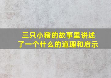 三只小猪的故事里讲述了一个什么的道理和启示