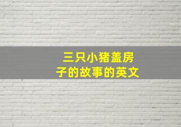 三只小猪盖房子的故事的英文