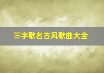 三字歌名古风歌曲大全