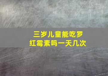 三岁儿童能吃罗红霉素吗一天几次