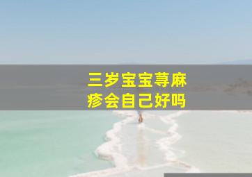 三岁宝宝荨麻疹会自己好吗