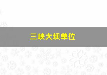 三峡大坝单位