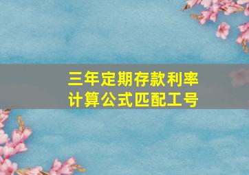 三年定期存款利率计算公式匹配工号