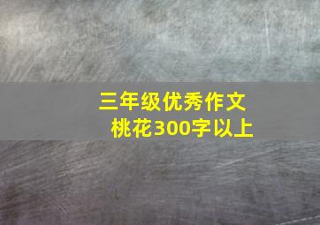 三年级优秀作文桃花300字以上