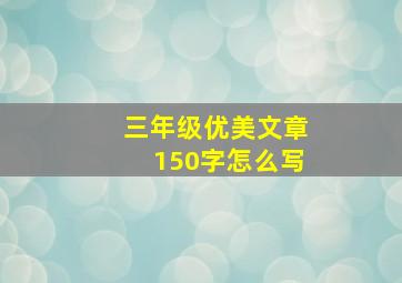 三年级优美文章150字怎么写