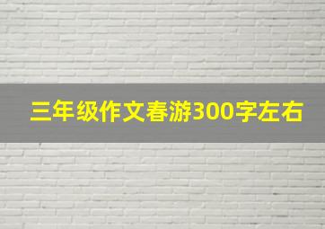 三年级作文春游300字左右