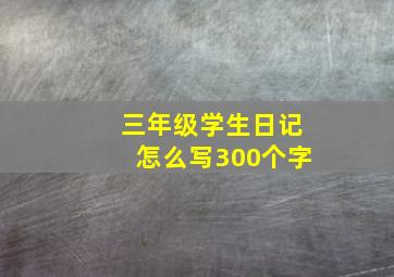 三年级学生日记怎么写300个字