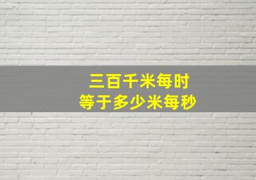 三百千米每时等于多少米每秒