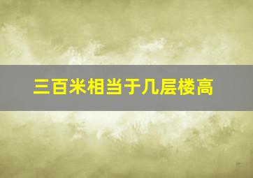 三百米相当于几层楼高