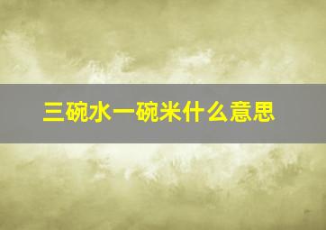 三碗水一碗米什么意思