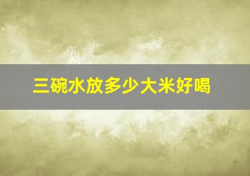 三碗水放多少大米好喝