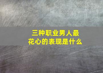 三种职业男人最花心的表现是什么