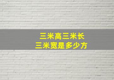 三米高三米长三米宽是多少方