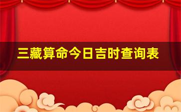 三藏算命今日吉时查询表