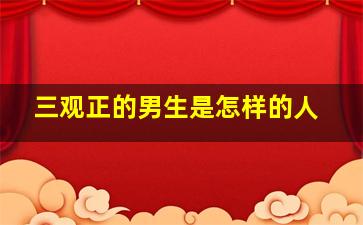 三观正的男生是怎样的人