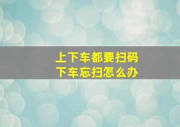 上下车都要扫码下车忘扫怎么办