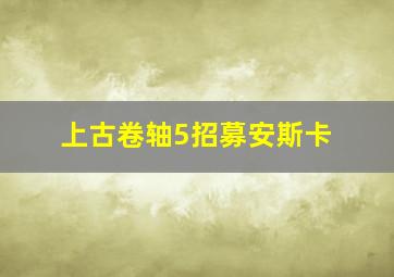 上古卷轴5招募安斯卡