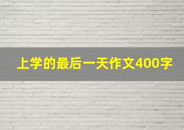 上学的最后一天作文400字