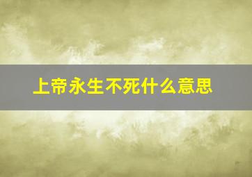 上帝永生不死什么意思