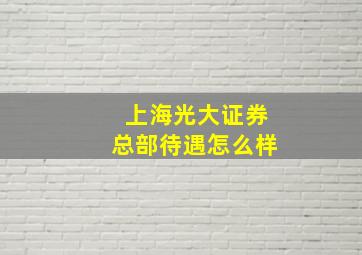 上海光大证券总部待遇怎么样