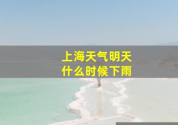 上海天气明天什么时候下雨