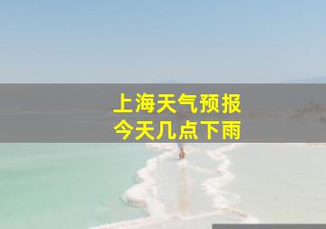 上海天气预报今天几点下雨