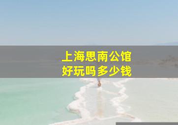 上海思南公馆好玩吗多少钱