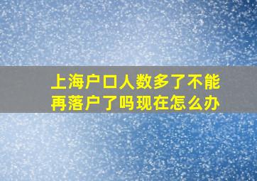 上海户口人数多了不能再落户了吗现在怎么办