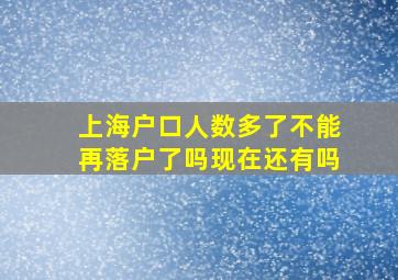 上海户口人数多了不能再落户了吗现在还有吗