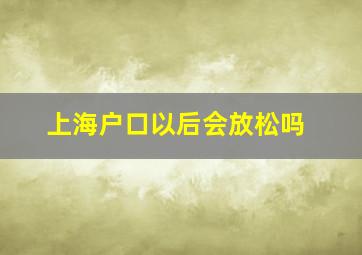 上海户口以后会放松吗