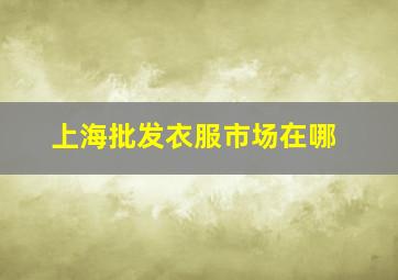 上海批发衣服市场在哪