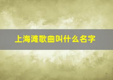 上海滩歌曲叫什么名字