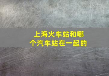 上海火车站和哪个汽车站在一起的