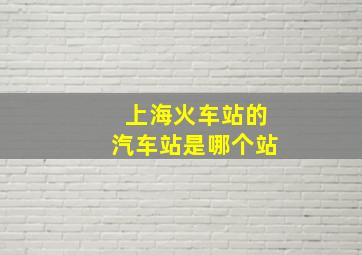 上海火车站的汽车站是哪个站