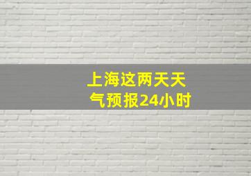 上海这两天天气预报24小时