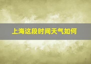 上海这段时间天气如何